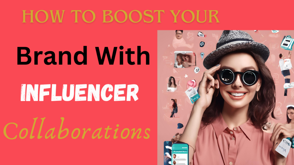 How to Boost Your Brand with Influencer Collaborations