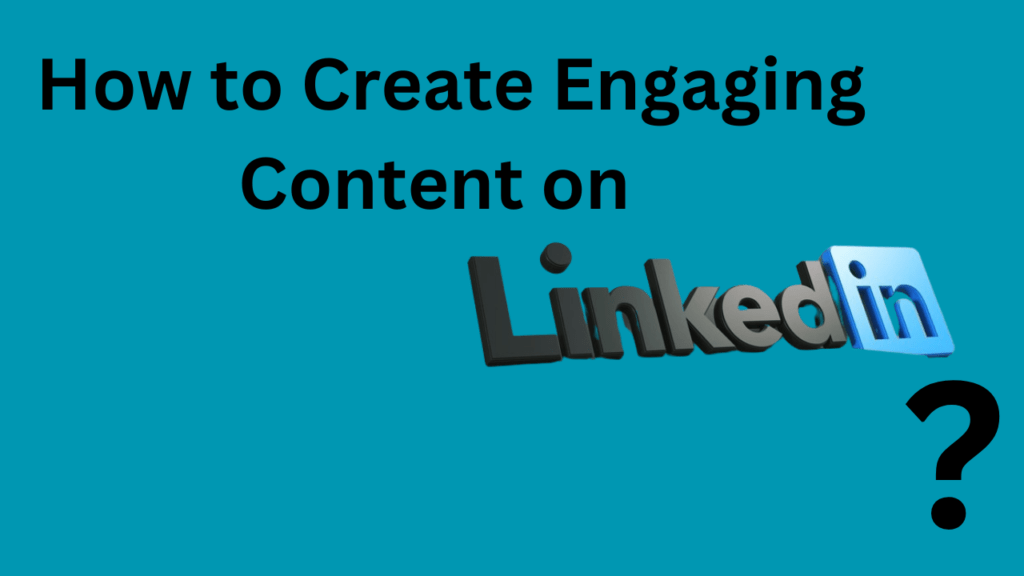 How to Create Engaging Content on LinkedIn